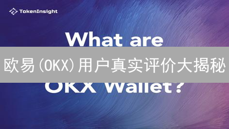 欧易(OKX)用户真实评价大揭秘：看完再决定！