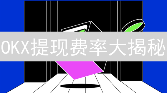 OKX提现费率大揭秘：最新调整、省钱攻略及避坑指南！