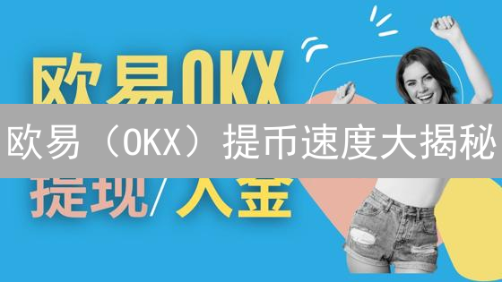 欧易（OKX）提币速度大揭秘：如何又快又安全？