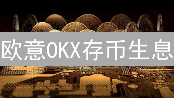 欧意OKX存币生息：新手也能轻松赚币？【最新优惠解读】