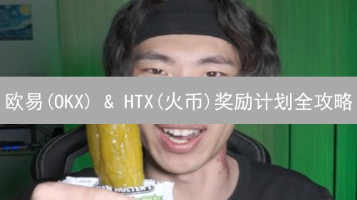 欧易(OKX) & HTX(火币)奖励计划全攻略：如何最大化你的加密收益？