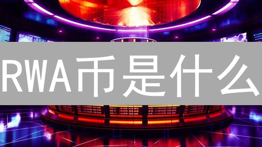 RWA币是什么？一文读懂RealWorldAssetTokenization