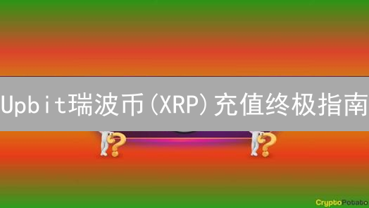 Upbit瑞波币(XRP)充值终极指南：新手必看！安全高效教程