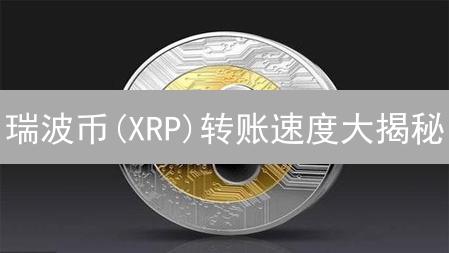 瑞波币(XRP)转账速度大揭秘：跨境支付快如闪电？