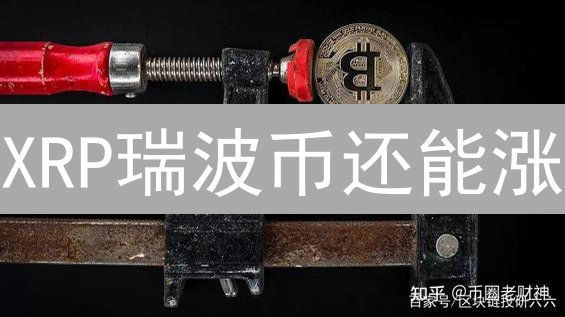 XRP瑞波币还能涨？跨境支付新机遇与潜在风险！