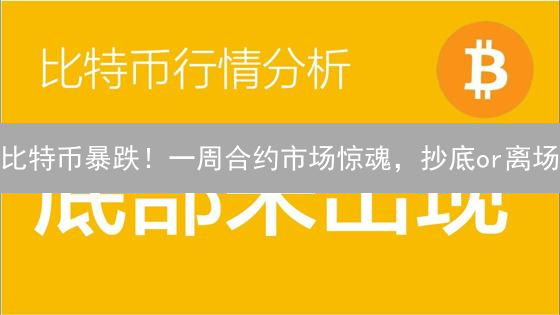 比特币暴跌！一周合约市场惊魂，抄底or离场？